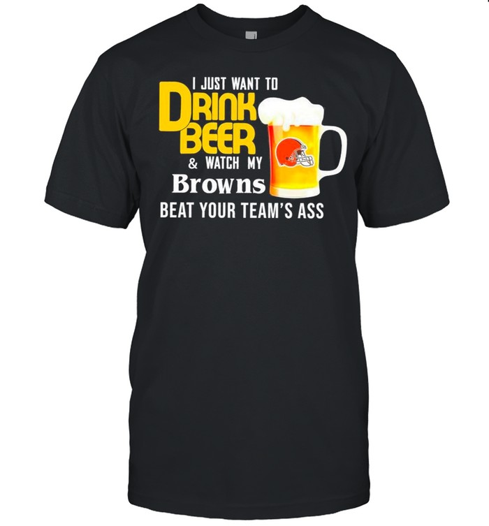 I Just Want To Drink Beer And Watch Browns Football Team Classic shirt