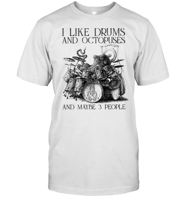 I like drums and octopuses and maybe 3 people shirt