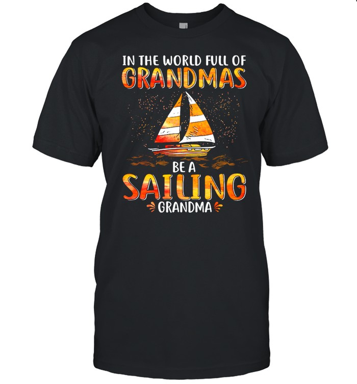 In The World Full Of Grandmas Be A Sailing Grandma shirt