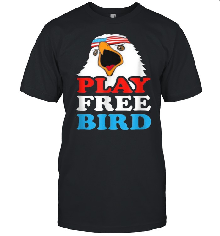 Play Free Bird Bald Eagle American 4th Of July Independence T-Shirt