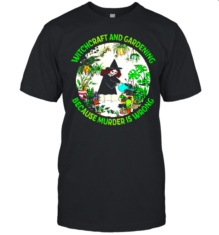 Witchcraft and gardening because murder is wrong shirt