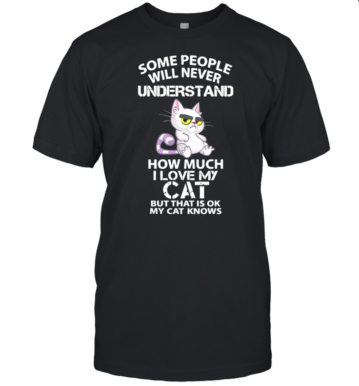 Cat Some People Will Never Understand How Much I Love My Cat But That’s Ok My Cat Knows T-shirt