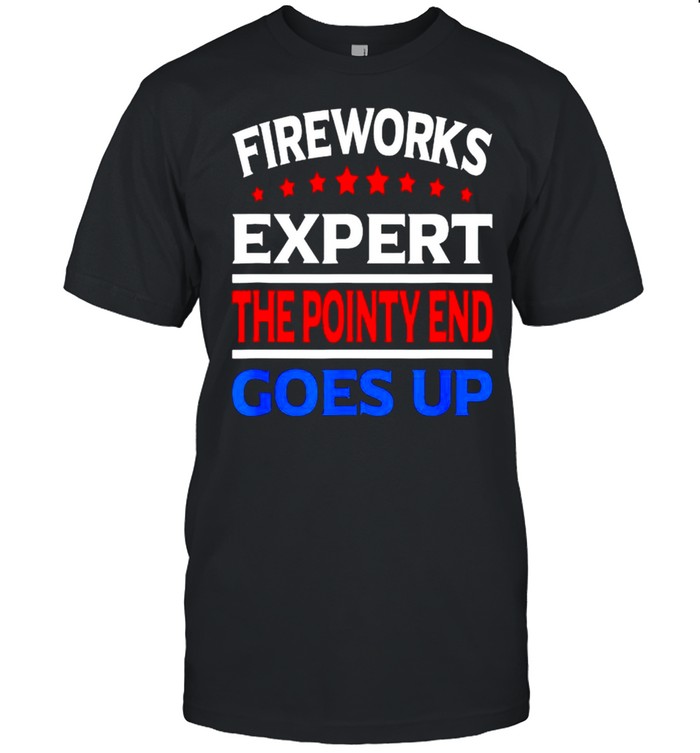 Fireworks expert the pointy end goes up 4th of july shirt