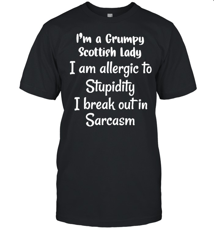 I’m a grumpy Scottish lady I am allergic to stupidity shirt
