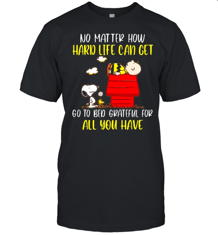 No Matter How Hard Life Can Get Go To Bed Grateful For All You Have Snoopy Shirt