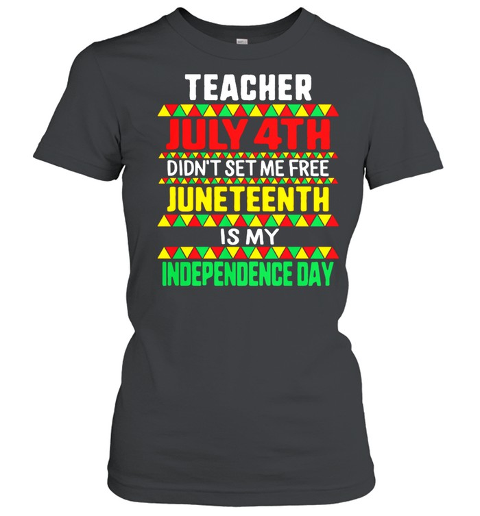 Teacher July 4th Didnt Set Me Free Juneteenth Is My Independence Day shirt Classic Women's T-shirt