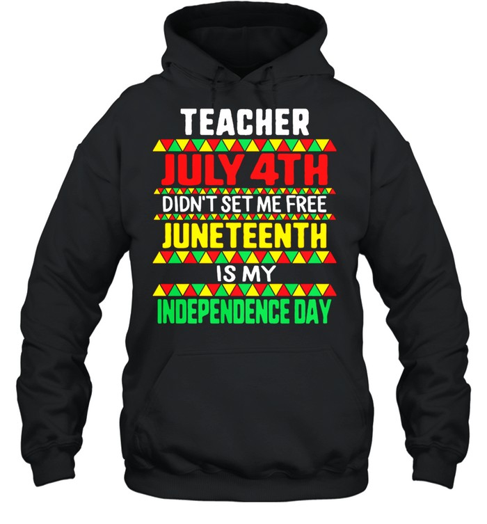Teacher July 4th Didnt Set Me Free Juneteenth Is My Independence Day shirt Unisex Hoodie
