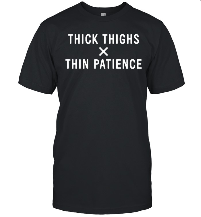 Thick thighs x thin patience shirt