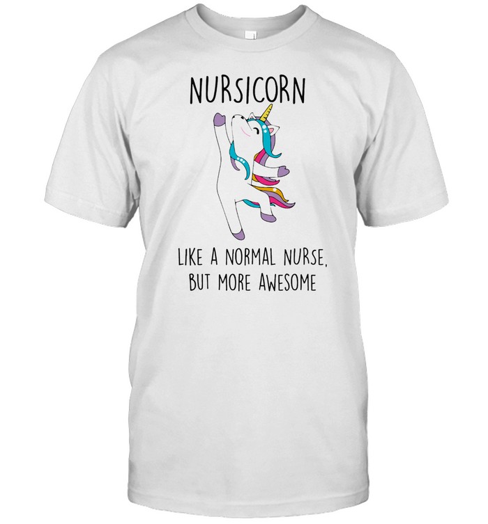 Unicorn Nursicorn Like A Normal Nurse But More Awesome shirt