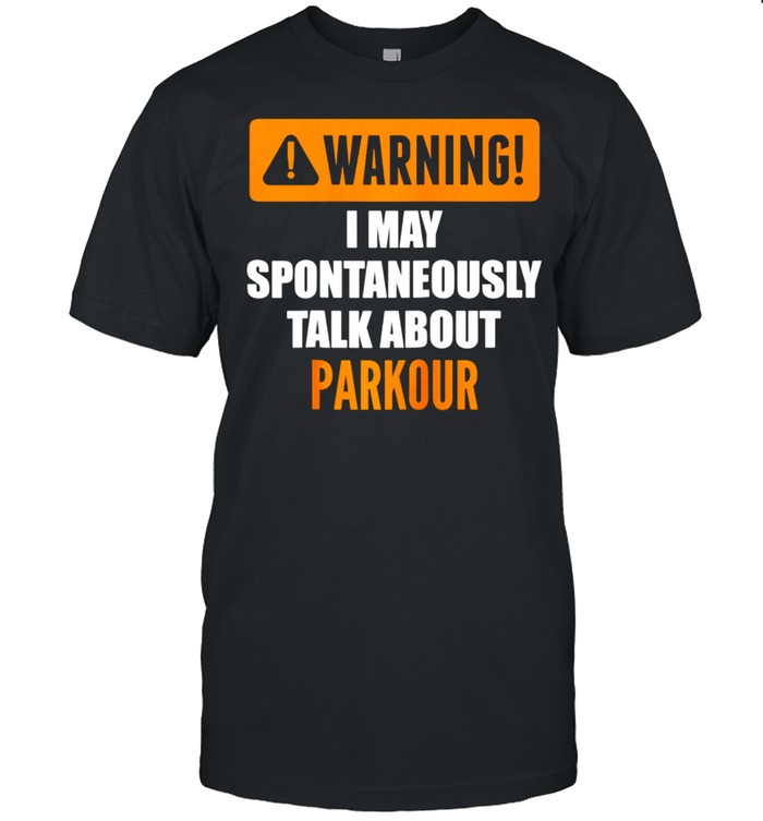 Warning I May Spontaneously Talk About Parkour shirt