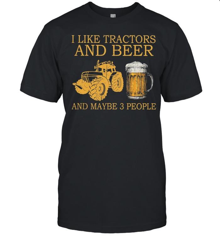 I Like Tractors And Beer And Maybe 3 People shirt