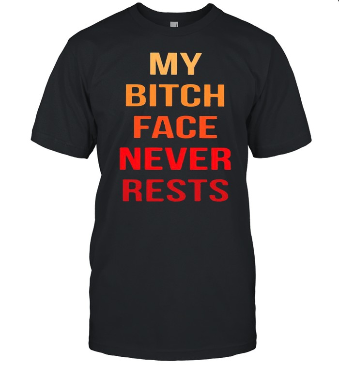 My bitch face never rests shirt