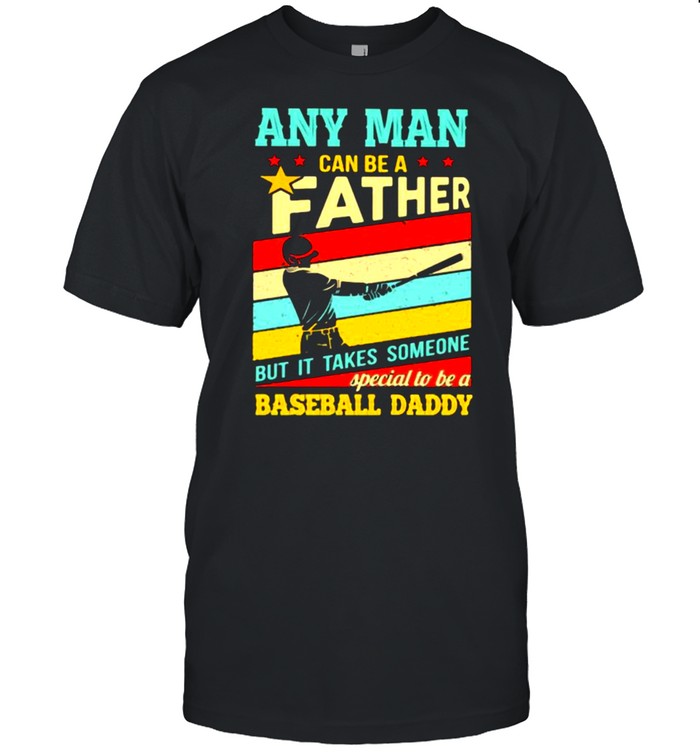 Any Man Can Be A Father But It Takes Someone Special To Be A Baseball Daddy Vintage Shirt