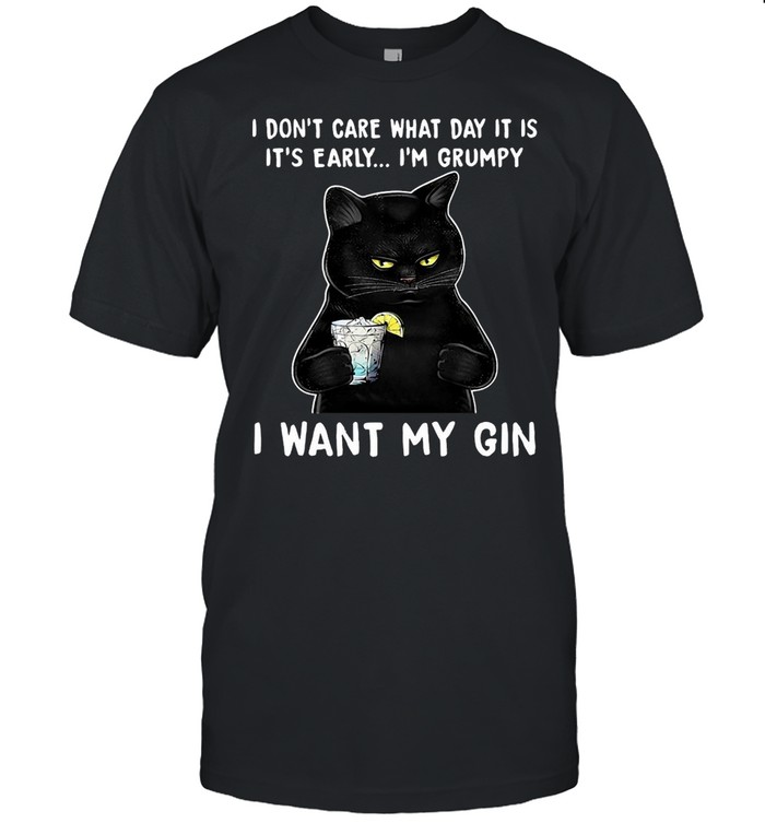 Black Cat I Don’t Care What Day It Is It’s Early I’m Grumpy I Want My Gin T-shirt