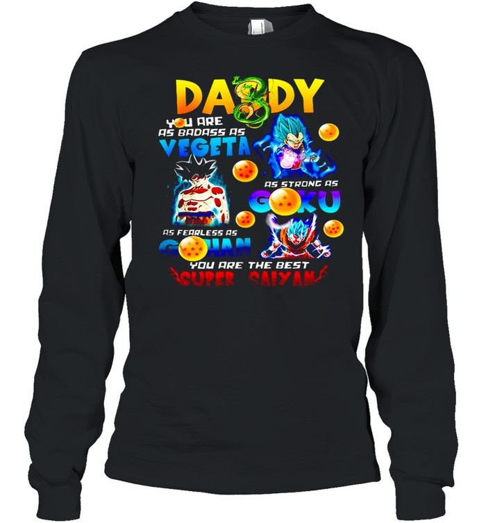 Daddy Badass As Vegeta Strong As Goku Fearless As Gohan you are the best Super Saiyan T-shirt Long Sleeved T-shirt