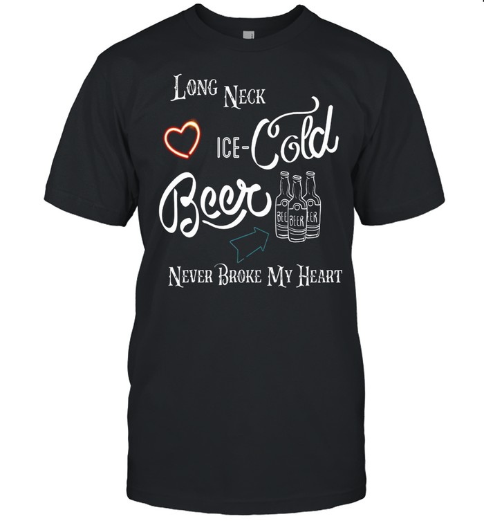 Long Neck Ice Cold Beer Never Broke My Heart shirt
