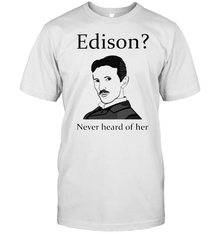 Nikola Tesla Edison never heard of her shirt Classic Men's T-shirt