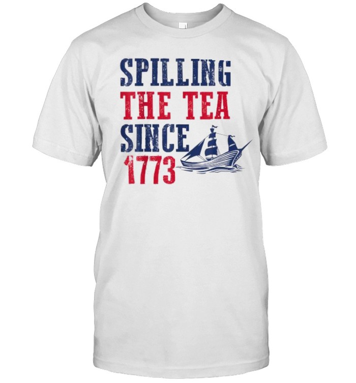 Spilling Tea Since 1773 4th of July Independence Day T-Shirt