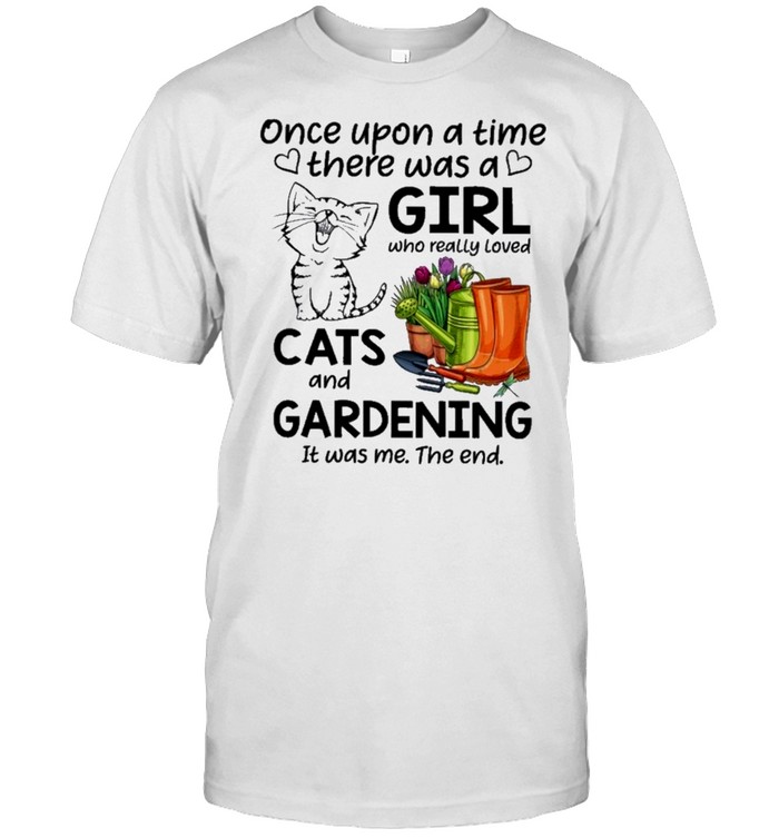 Cats once upon a time there was a girl who really loved cats and gardening it was me the end shirt