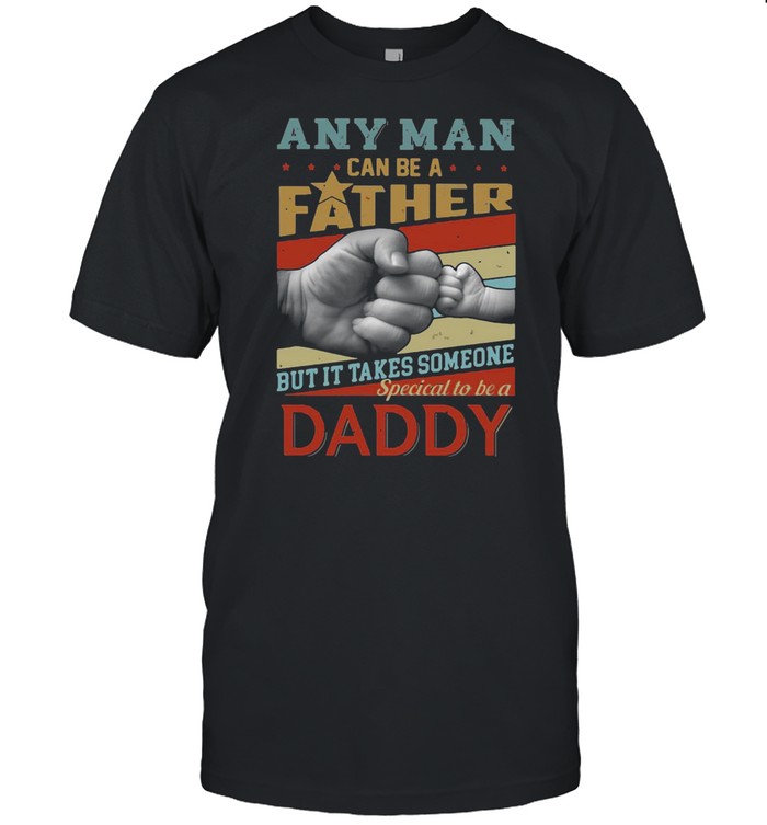 Any Man Can Be A Father But It Takes Someone Special To Be A Daddy  Classic Men's T-shirt