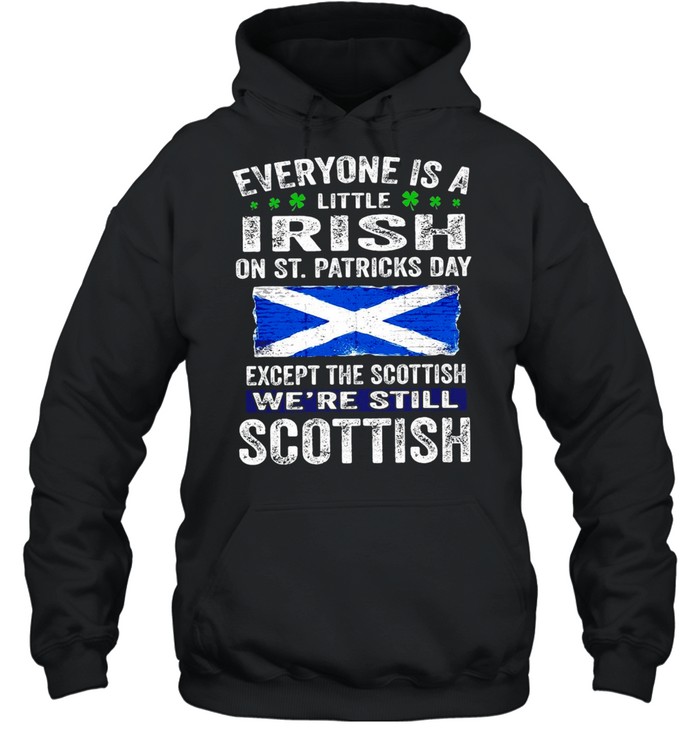 Everyone Is A Little Irish On St. Patrick’s Day Except The Scottish We’re Still Scottish T-shirt Unisex Hoodie
