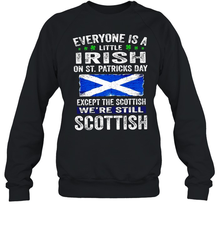 Everyone Is A Little Irish On St. Patrick’s Day Except The Scottish We’re Still Scottish T-shirt Unisex Sweatshirt