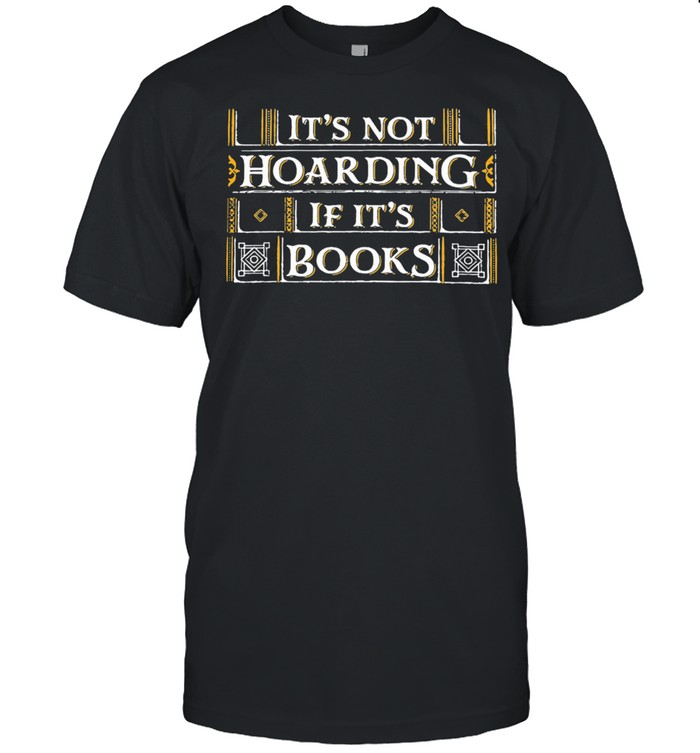 Its not hoarding if its books shirt