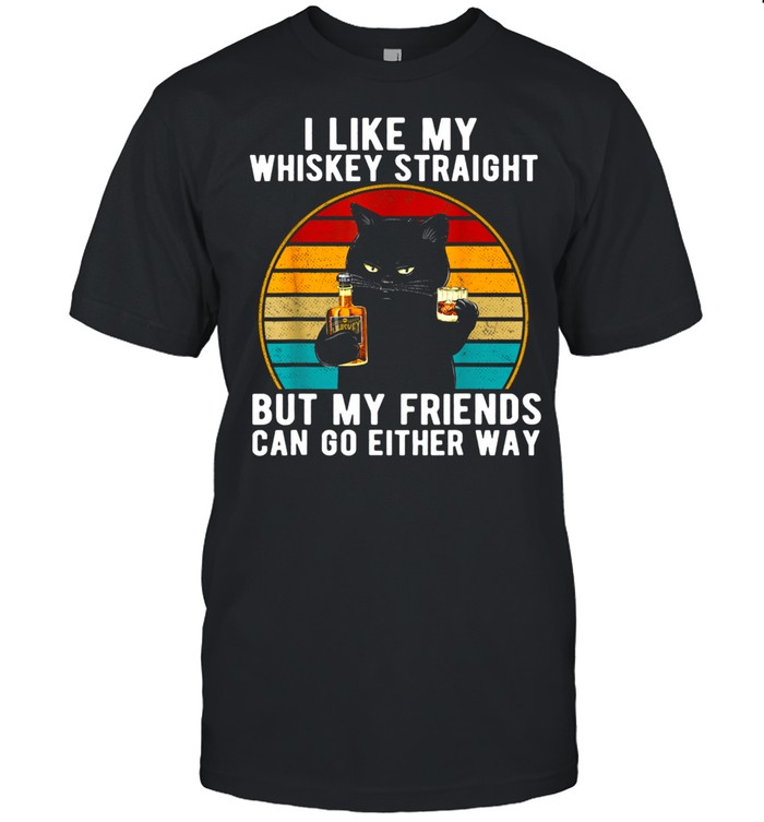 I Like My Whiskey Straight But My Friends Can Go Either Way shirt