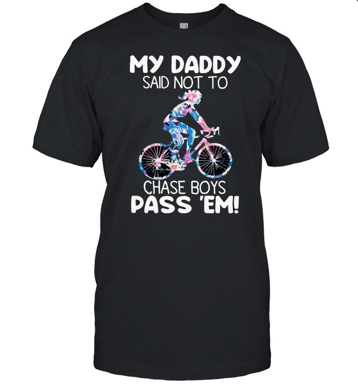 My Daddy Said Not To Chase Boys Pass Em Cycling shirt