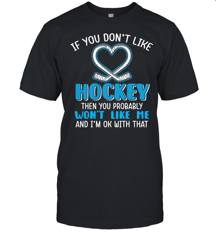 If You Dont Like Hockey Then You Probably Wont Like Me And Im Ok With That shirt Classic Men's T-shirt