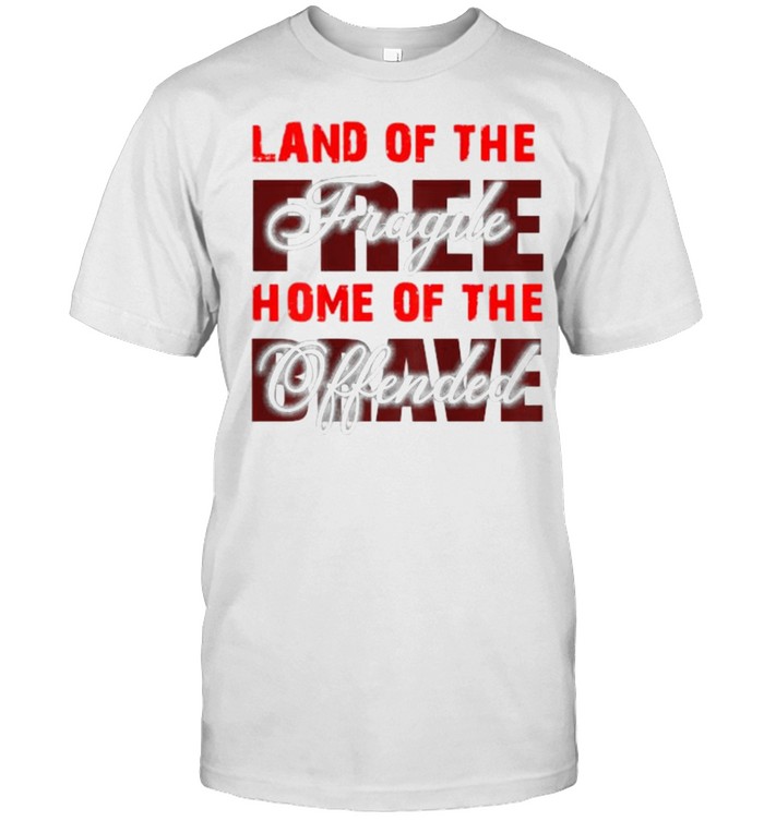 Land Of The Fragile Home Of The Offended T-Shirt