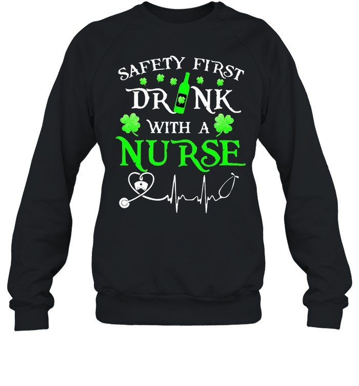 Safety first drink with a nurse St Patrick’s Day shirt Unisex Sweatshirt