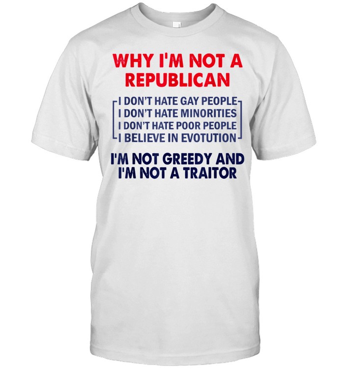 Why I'm Not Republican I'm Not Greedy and I'm Not A Traitor shirt Classic Men's T-shirt