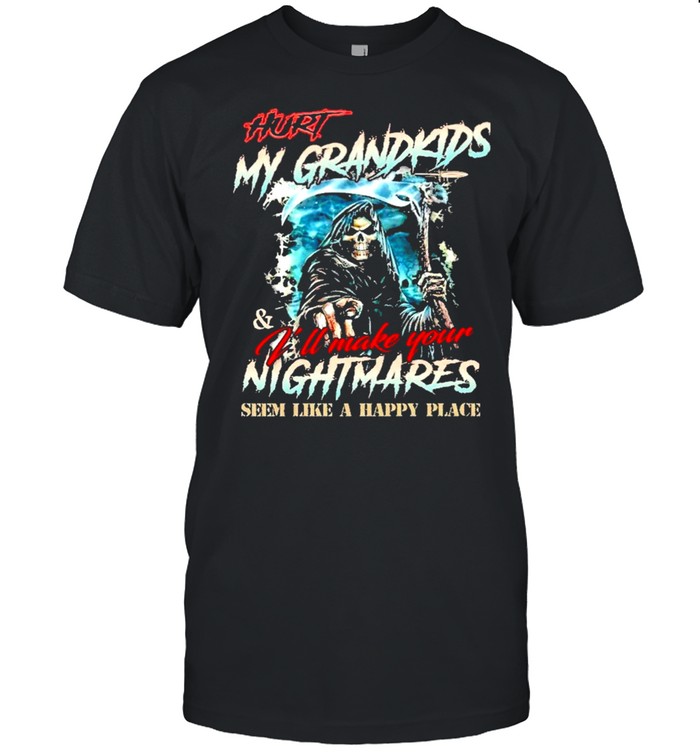 Hurt my grandkids ill make your nightmares seem like a happy place shirt