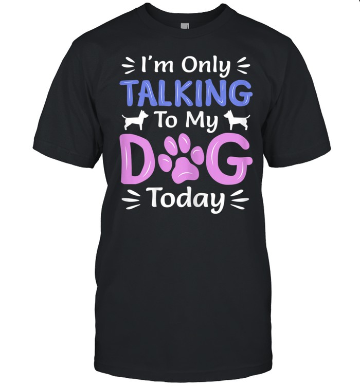 I'm Only Talking To My Dog Today, Dog shirt
