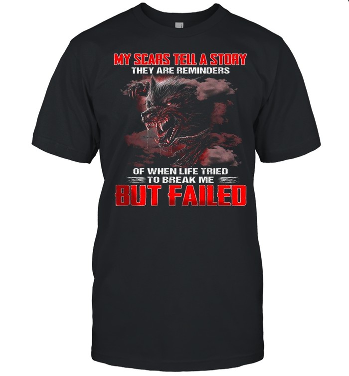 My Scars Tell A Story They Are Reminders Of When Life Tried To Break Me But Failed shirt