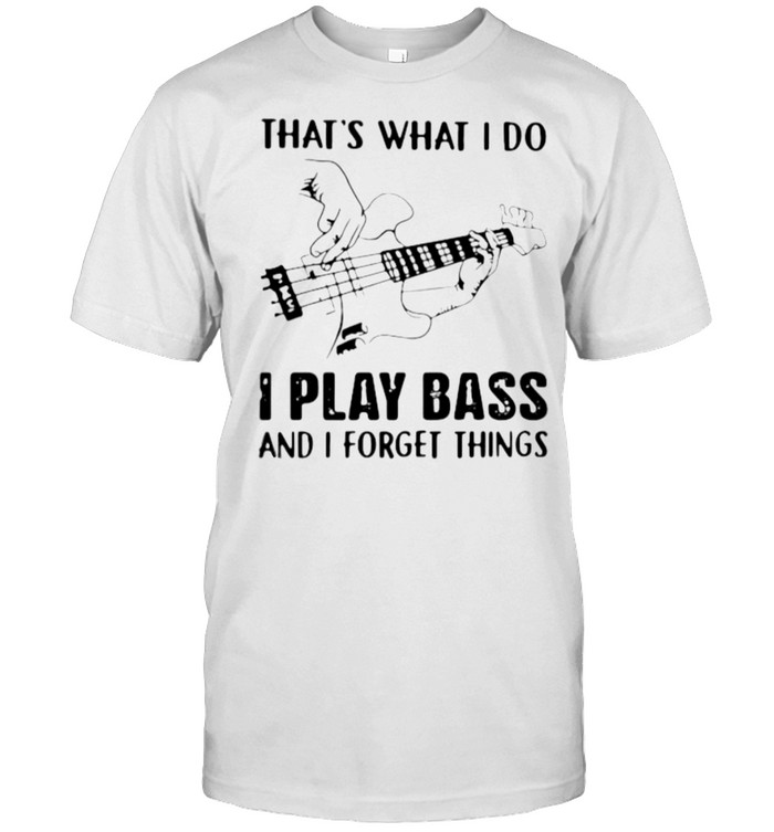 That’s What I Do I Play Bass And I Forget Things Shirt