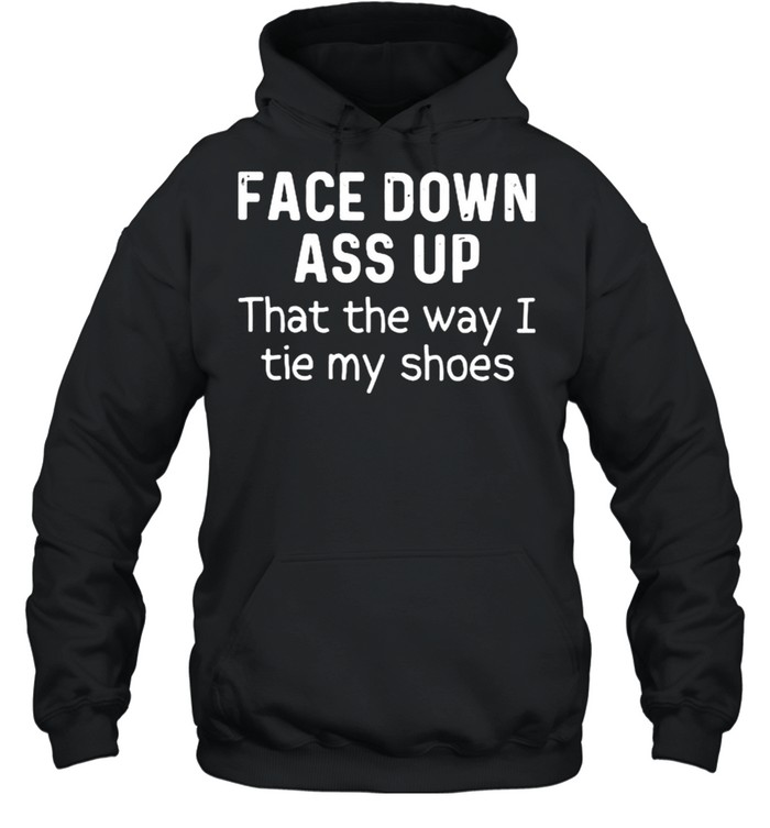 Face Down Ass Up That The Way I Tie My Shoes Shirt Trend Tee Shirts Store 1047