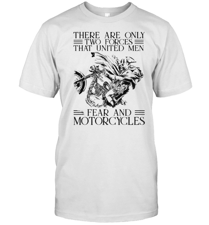 There are only two forces that united men fear and motorcycles shirt