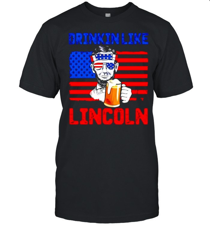 Abraham Lincoln drinking beer like Lincoln 4th of July shirt