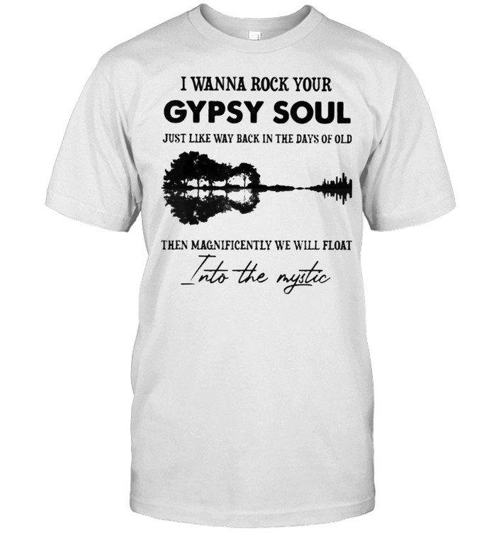 I Wanna Rock Your Gypsy Soul Into The Mystic Guitar Lake Shirt