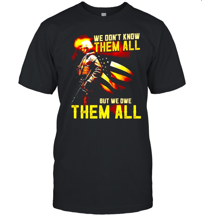 We Don’t Know Them All But We Owe Them All Veteran T-shirt