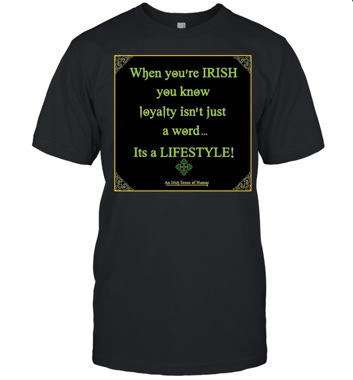 When You’re Irish You Know Loyalty Isn’t Just A Word Its A Lifestyle T-shirt