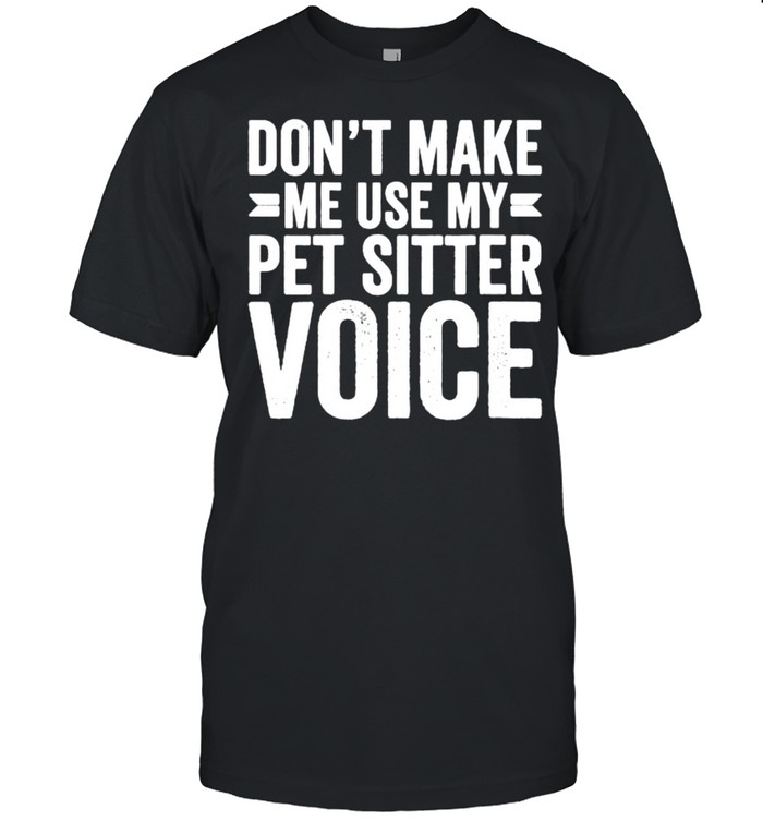 Womens Don’t Make Me Use My Pet Sitter Voice Shirt