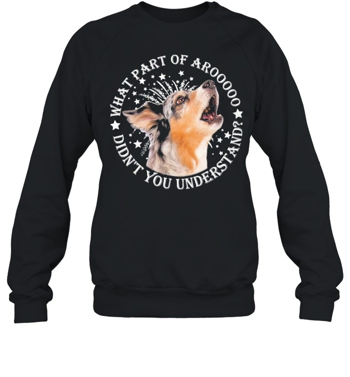 Australian Shepherds what part of aroooooo didnt you understand shirt Unisex Sweatshirt