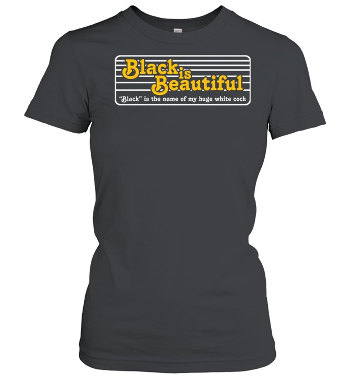 Black Is Beautiful Black Is The Name Of My Huge White Cock shirt Classic Women's T-shirt
