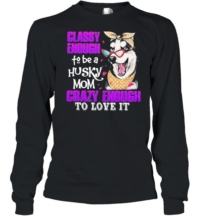 Classy enough to be a husky mom crazy enough to love it shirt Long Sleeved T-shirt