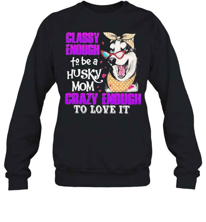 Classy enough to be a husky mom crazy enough to love it shirt Unisex Sweatshirt