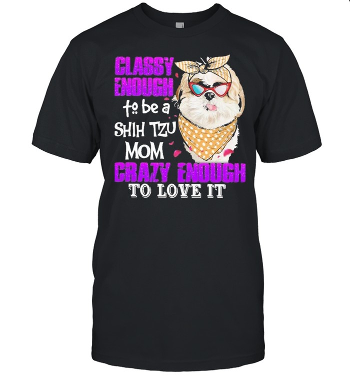 Classy enough to be a shih tzu mom crazy enough to love it shirt Classic Men's T-shirt Classy enough to be a shih tzu mom crazy enough to love it shirt Classic Men's T-shirt