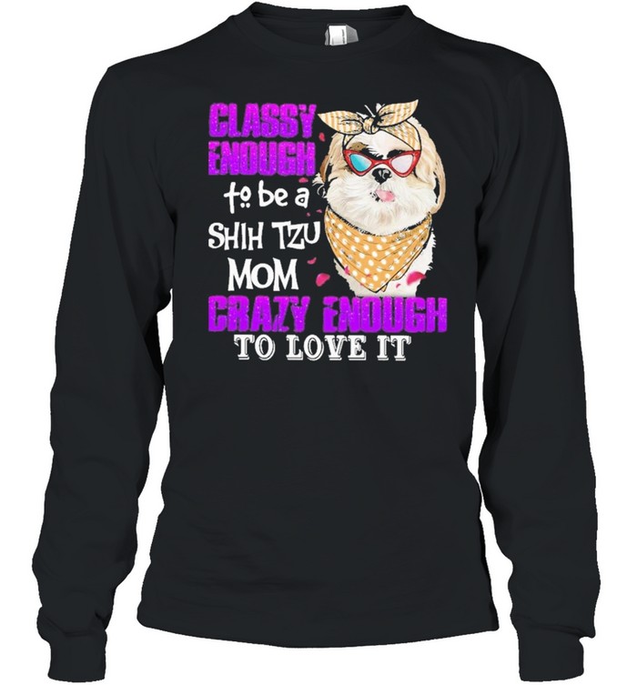 Classy enough to be a shih tzu mom crazy enough to love it shirt Long Sleeved T-shirt